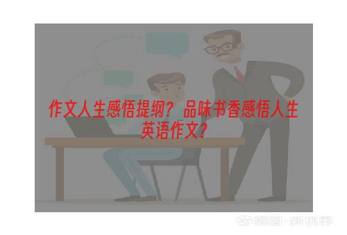 作文人生感悟提纲？ 品味书香感悟人生英语作文？