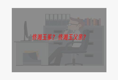 佟湘玉爹？ 佟湘玉父亲？