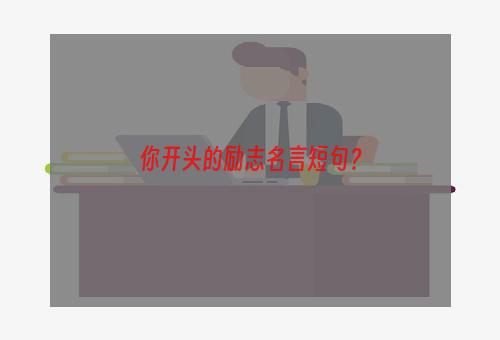 你开头的励志名言短句？