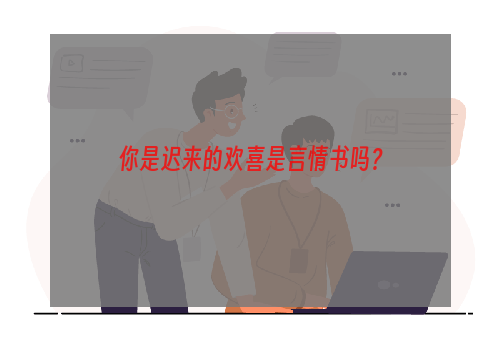 你是迟来的欢喜是言情书吗？