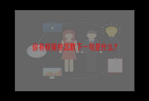 你有权保持沉默下一句是什么？