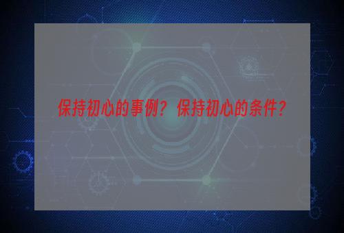 保持初心的事例？ 保持初心的条件？