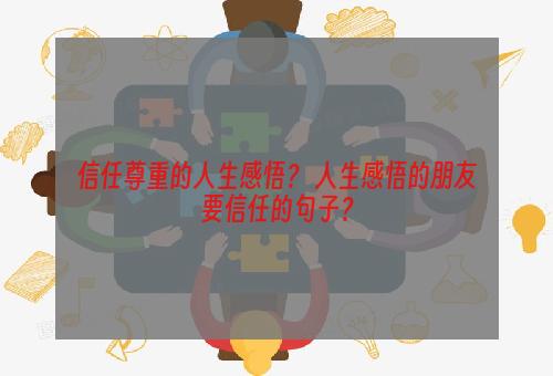 信任尊重的人生感悟？ 人生感悟的朋友要信任的句子？