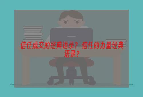 信任成交的经典语录？ 信任的力量经典语录？