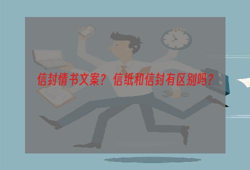 信封情书文案？ 信纸和信封有区别吗？