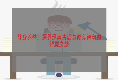 修身养性：探寻经典古训与修养诗句的智慧之旅