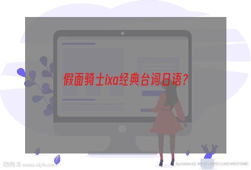 假面骑士ixa经典台词日语？