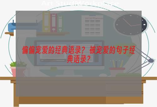 偏偏宠爱的经典语录？ 被宠爱的句子经典语录？