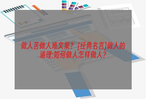 做人苦做人难文案？ [经典名言]做人的道理:如何做人怎样做人？