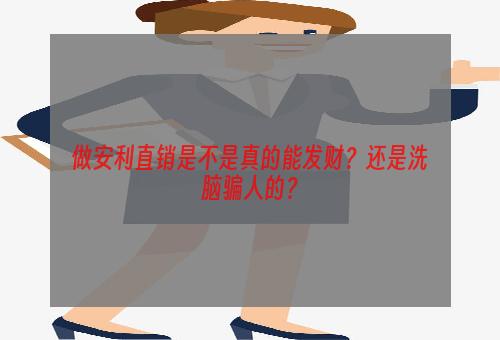 做安利直销是不是真的能发财？还是洗脑骗人的？