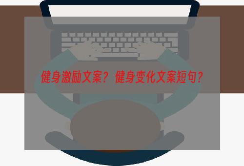 健身激励文案？ 健身变化文案短句？