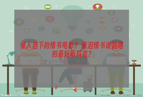 催人泪下的情书电影？ 催泪情书谁翻唱的最好听抖音？