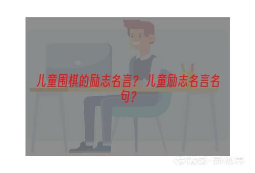 儿童围棋的励志名言？ 儿童励志名言名句？