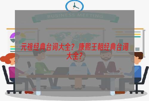 元祖经典台词大全？ 康熙王朝经典台词大全？