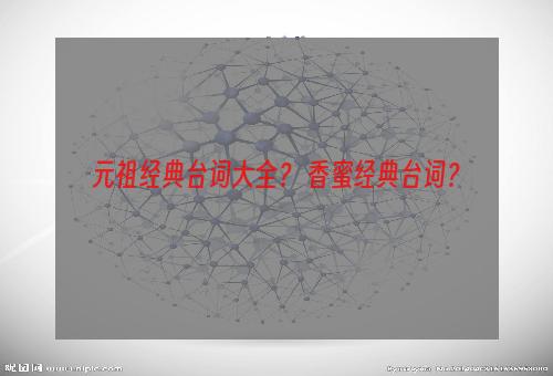 元祖经典台词大全？ 香蜜经典台词？