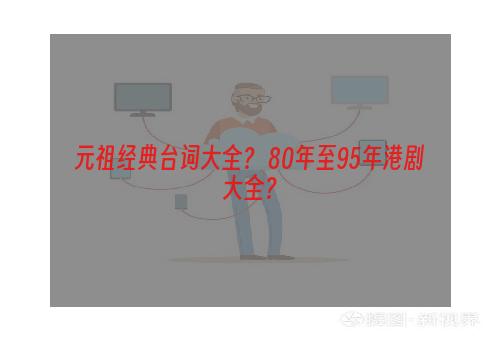 元祖经典台词大全？ 80年至95年港剧大全？