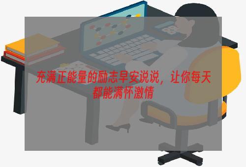 充满正能量的励志早安说说，让你每天都能满怀激情