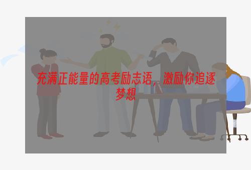 充满正能量的高考励志语，激励你追逐梦想