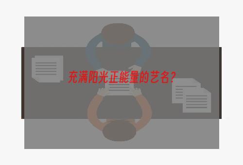 充满阳光正能量的艺名？