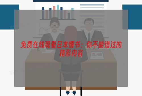 免费在线观看日本情书：你不能错过的精彩内容