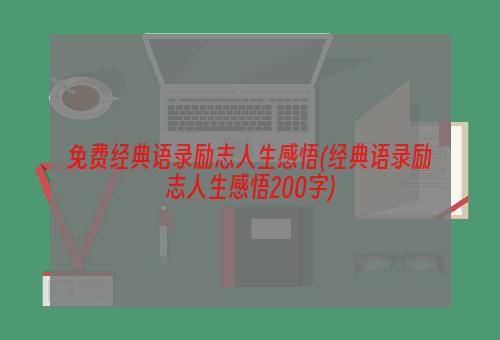 免费经典语录励志人生感悟(经典语录励志人生感悟200字)