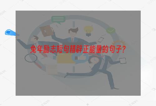 兔年励志短句精辟正能量的句子？