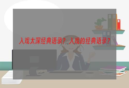 入戏太深经典语录？ 入戏的经典语录？