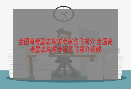 全国高考励志演讲专家张飞简介 全国高考励志演讲专家张飞简介视频