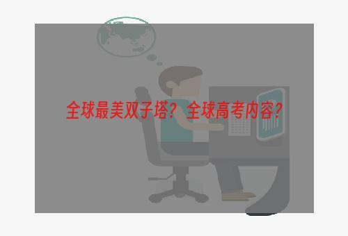 全球最美双子塔？ 全球高考内容？