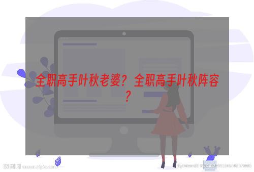 全职高手叶秋老婆？ 全职高手叶秋阵容？