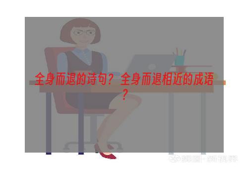 全身而退的诗句？ 全身而退相近的成语？