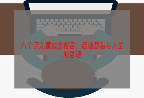 八个字儿童成长格言：启迪智慧与人生的哲理