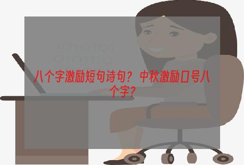 八个字激励短句诗句？ 中秋激励口号八个字？