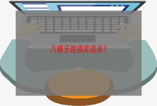 八嘎牙路搞笑语录？