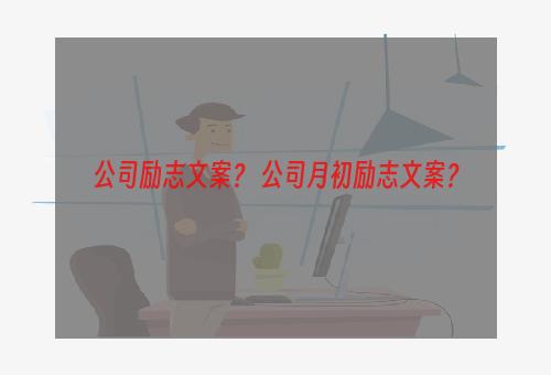 公司励志文案？ 公司月初励志文案？