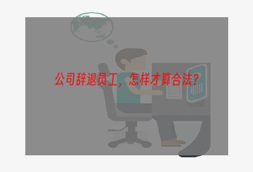 公司辞退员工，怎样才算合法？