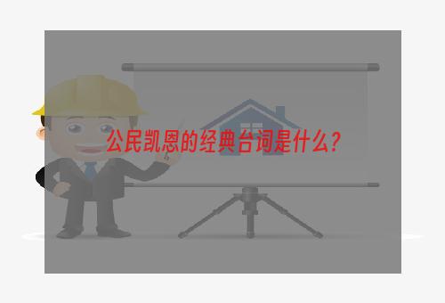 公民凯恩的经典台词是什么？