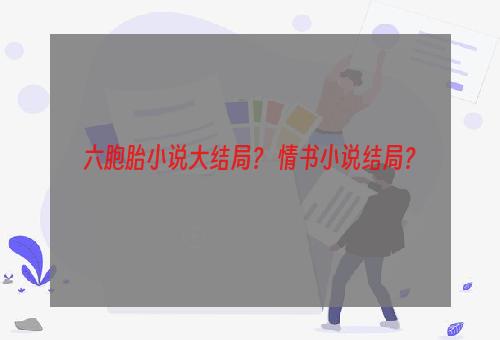 六胞胎小说大结局？ 情书小说结局？