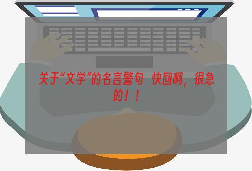 关于“文学”的名言警句   快回啊，很急的！！