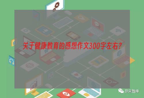 关于健康教育的感想作文300字左右？