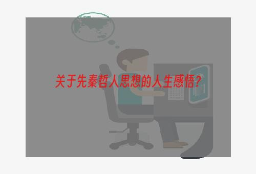 关于先秦哲人思想的人生感悟？