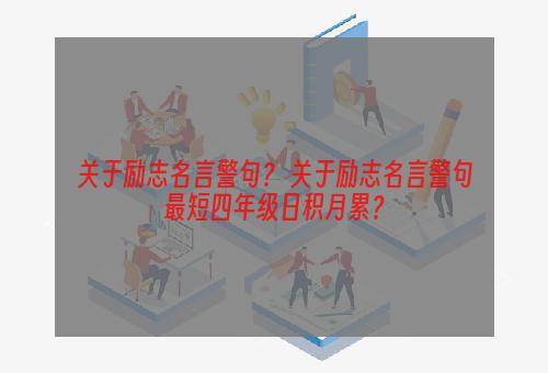 关于励志名言警句？ 关于励志名言警句最短四年级日积月累？