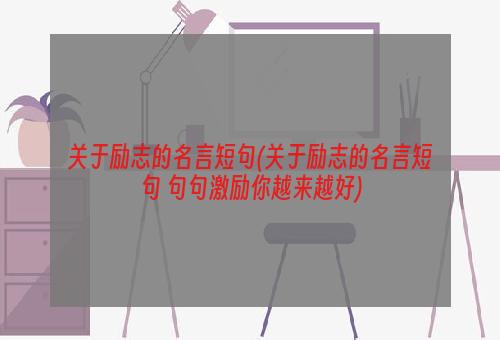 关于励志的名言短句(关于励志的名言短句 句句激励你越来越好)