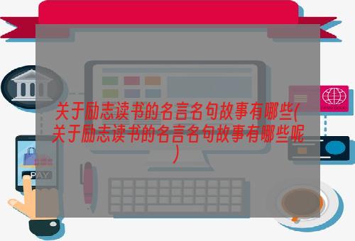 关于励志读书的名言名句故事有哪些(关于励志读书的名言名句故事有哪些呢)