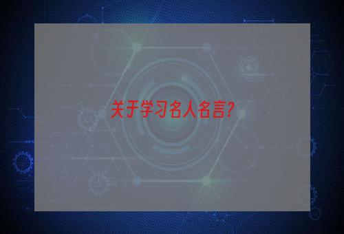 关于学习名人名言？