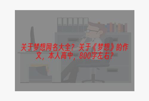 关于梦想网名大全？ 关于《梦想》的作文，本人高中，800字左右？