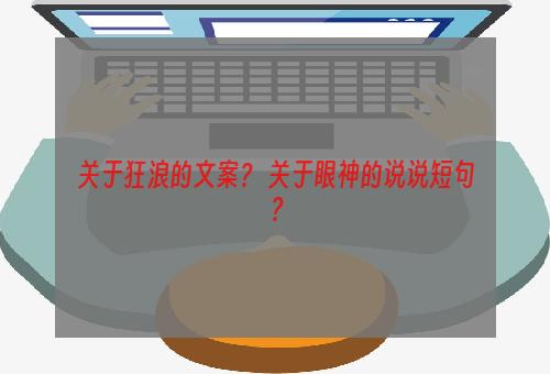 关于狂浪的文案？ 关于眼神的说说短句？