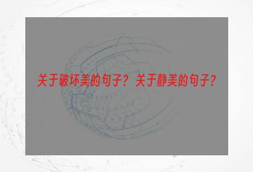 关于破坏美的句子？ 关于静美的句子？