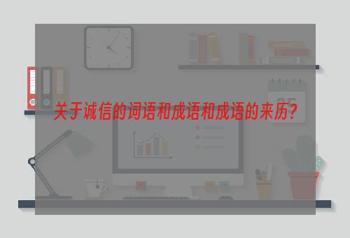 关于诚信的词语和成语和成语的来历？