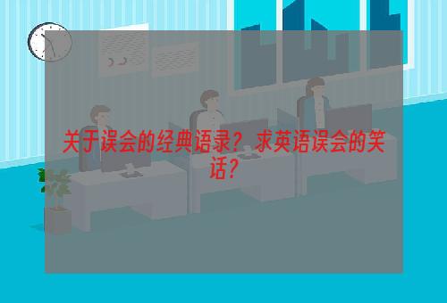 关于误会的经典语录？ 求英语误会的笑话？